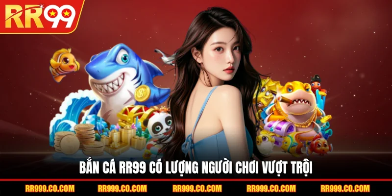 Bắn cá RR99 có lượng người chơi vượt trội