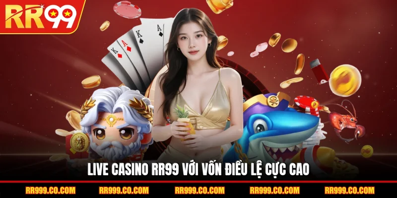 Live Casino RR99 với vốn điều lệ cực cao